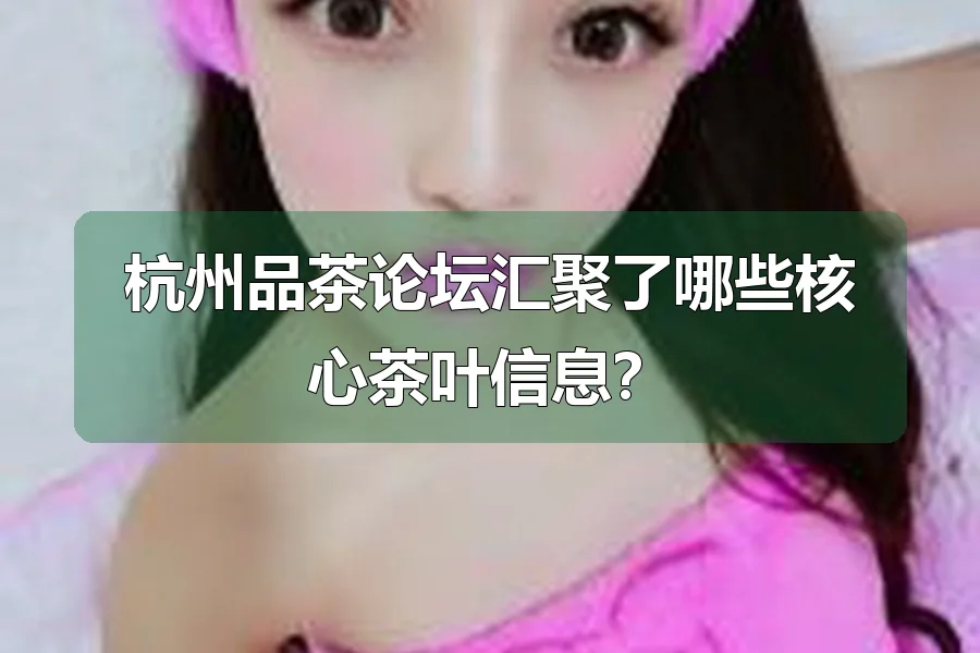 杭州品茶论坛汇聚了哪些核心茶叶信息？